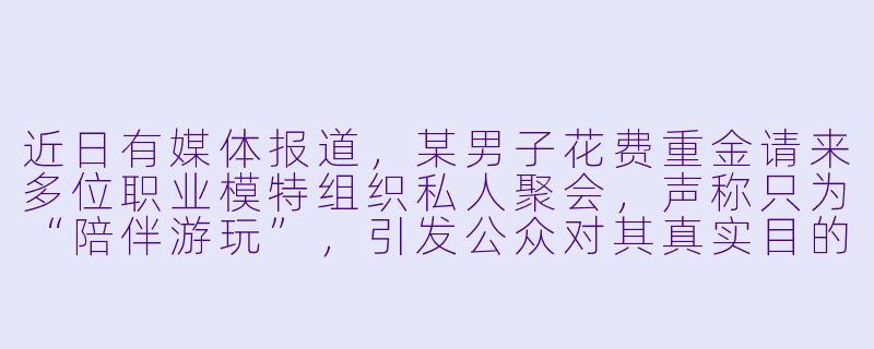 近日有媒体报道，某男子花费重金请来多位职业模特组织私人聚会，声称只为“陪伴游玩”，引发公众对其真实目的及此类行为是否触碰道德法律边界的讨论。请问应如何看待这种“付费伴游”现象？-男子请来很多模特陪玩