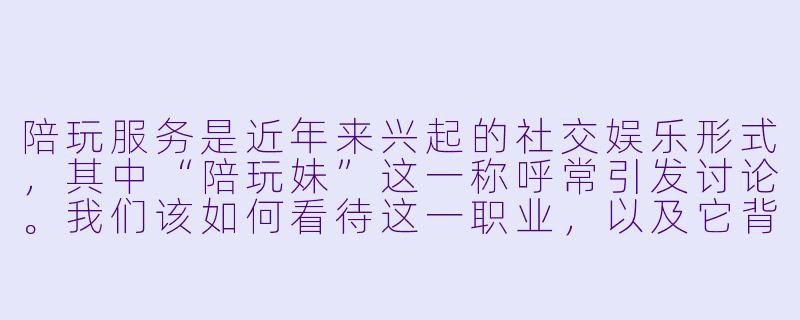 陪玩服务是近年来兴起的社交娱乐形式，其中“陪玩妹”这一称呼常引发讨论。我们该如何看待这一职业，以及它背后反映的社会需求与争议？-陪玩妹