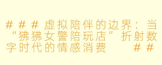 ###虚拟陪伴的边界：当“狒狒女警陪玩店”折射数字时代的情感消费

####