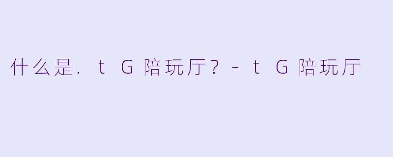 什么是.tG陪玩厅？