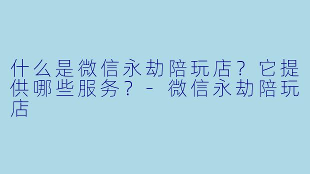 什么是微信永劫陪玩店？它提供哪些服务？-微信永劫陪玩店