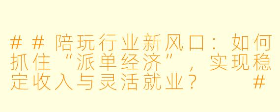 ##陪玩行业新风口：如何抓住“派单经济”，实现稳定收入与灵活就业？

##