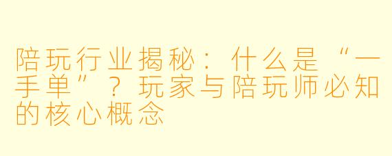 陪玩行业揭秘：什么是“一手单”？玩家与陪玩师必知的核心概念