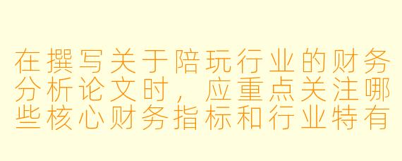 在撰写关于陪玩行业的财务分析论文时，应重点关注哪些核心财务指标和行业特有的风险因素？