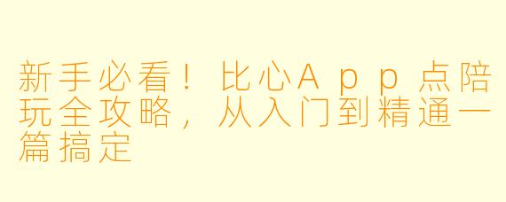 新手必看!比心App点陪玩全攻略,从入门到精通一篇搞定