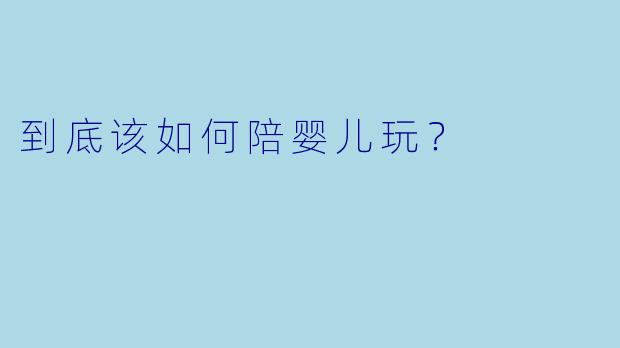 到底该如何陪婴儿玩？