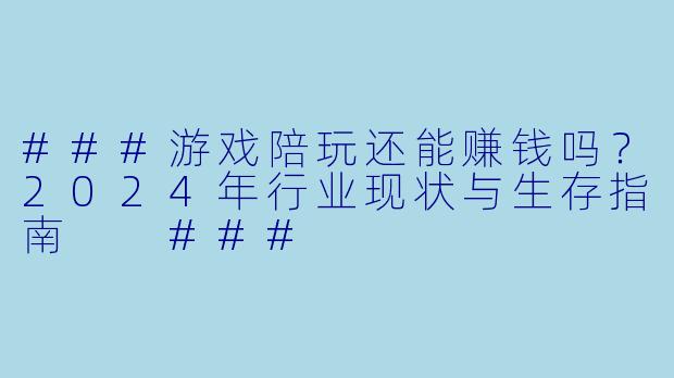 ###游戏陪玩还能赚钱吗？2024年行业现状与生存指南

###