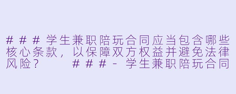 ###学生兼职陪玩合同应当包含哪些核心条款，以保障双方权益并避免法律风险？

###-学生兼职陪玩合同
