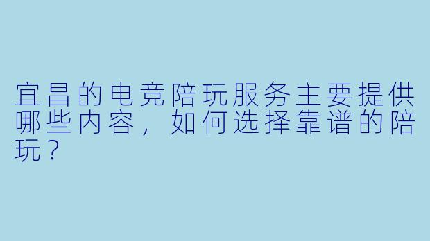宜昌的电竞陪玩服务主要提供哪些内容，如何选择靠谱的陪玩？