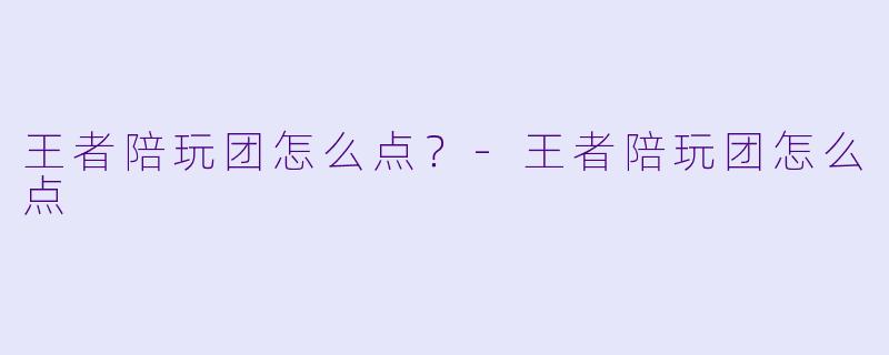 王者陪玩团怎么点？-王者陪玩团怎么点
