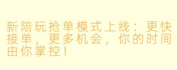 新陪玩抢单模式上线:更快接单,更多机会,你的时间由你掌控!