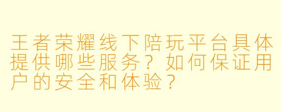 王者荣耀线下陪玩平台具体提供哪些服务？如何保证用户的安全和体验？