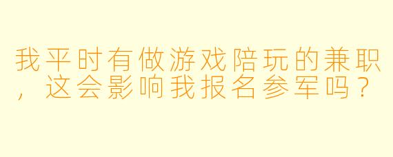 我平时有做游戏陪玩的兼职，这会影响我报名参军吗？