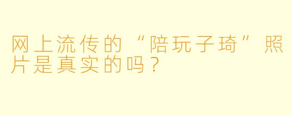 网上流传的“陪玩子琦”照片是真实的吗？