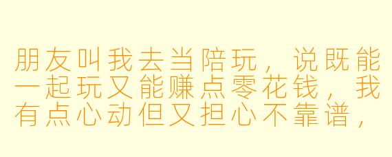 朋友叫我去当陪玩，说既能一起玩又能赚点零花钱，我有点心动但又担心不靠谱，该不该去呢？