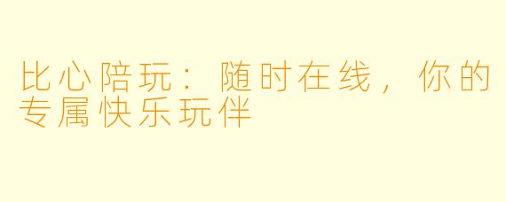 比心陪玩:随时在线,你的专属快乐玩伴