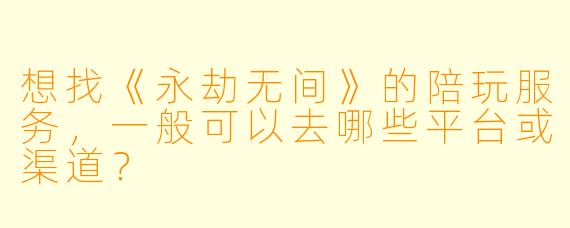 想找《永劫无间》的陪玩服务，一般可以去哪些平台或渠道？