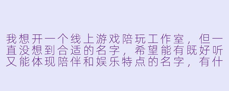 我想开一个线上游戏陪玩工作室，但一直没想到合适的名字，希望能有既好听又能体现陪伴和娱乐特点的名字，有什么推荐吗？-陪玩工作室名字推荐