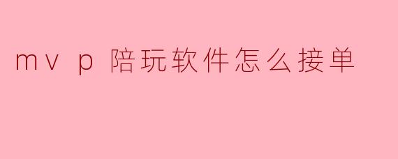 mvp陪玩软件怎么接单