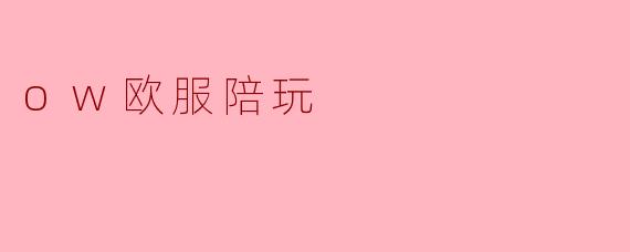 什么是.ow欧服陪玩.，具体提供怎样的服务？