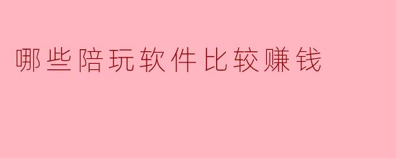 哪些陪玩软件比较赚钱