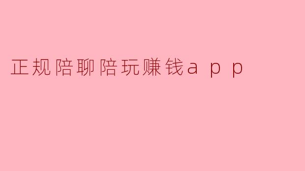 正规陪聊陪玩赚钱app