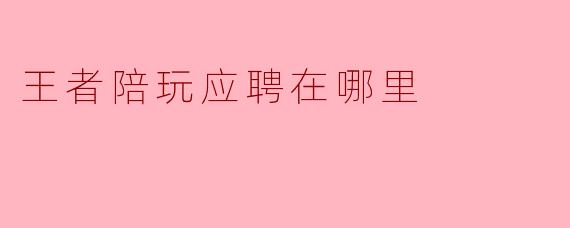王者陪玩应聘在哪里
