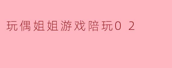 玩偶姐姐游戏陪玩02