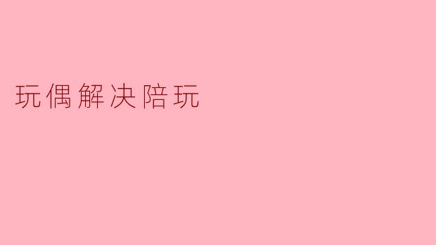 为什么说玩偶是理想的“陪玩”伙伴？