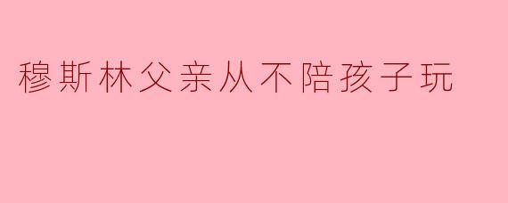 穆斯林父亲从不陪孩子玩