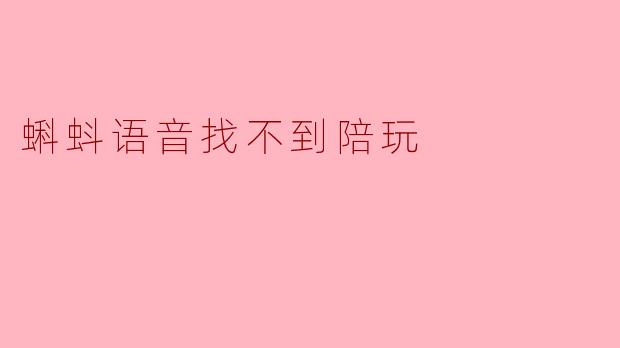 为什么我在蝌蚪语音上总是找不到合适的陪玩？