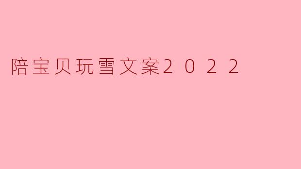 陪宝贝玩雪文案2022