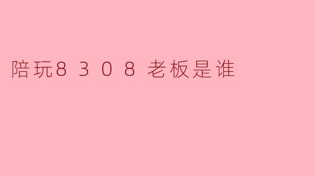 陪玩8308老板是谁