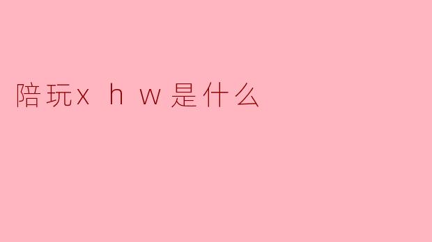 陪玩xhw是什么