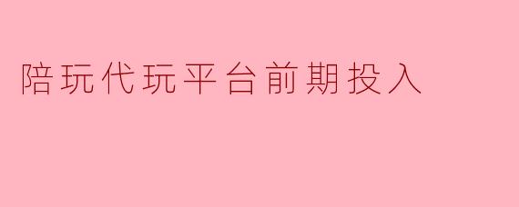 陪玩代玩平台前期投入