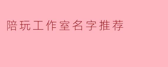 陪玩工作室名字推荐
