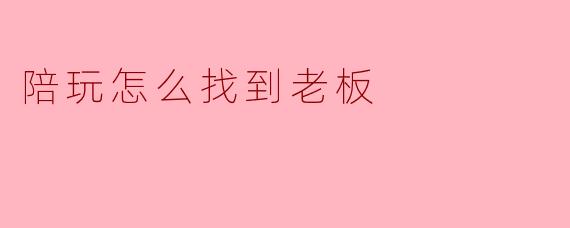 陪玩怎么找到老板
