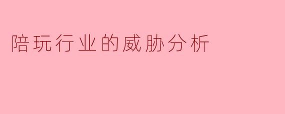 陪玩行业的威胁分析