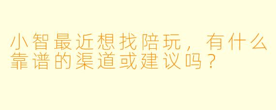 小智最近想找陪玩，有什么靠谱的渠道或建议吗？