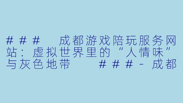 ###
成都游戏陪玩服务网站：虚拟世界里的“人情味”与灰色地带

###-成都游戏陪玩服务网站