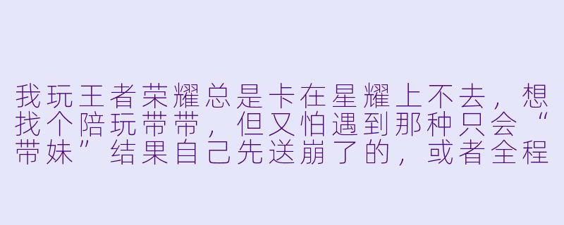 我玩王者荣耀总是卡在星耀上不去，想找个陪玩带带，但又怕遇到那种只会“带妹”结果自己先送崩了的，或者全程不说话像人机一样。你们平台怎么保证陪玩的实力和态度？万一遇到菜或者态度差的，能退款或者换人吗？-找陪玩的软件王者荣耀