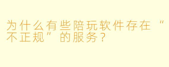 为什么有些陪玩软件存在“不正规”的服务？