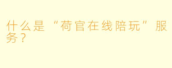 什么是“荷官在线陪玩”服务?