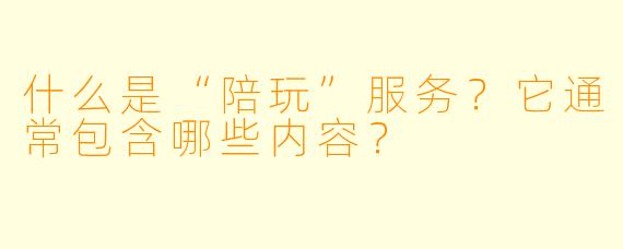 什么是“陪玩”服务？它通常包含哪些内容？