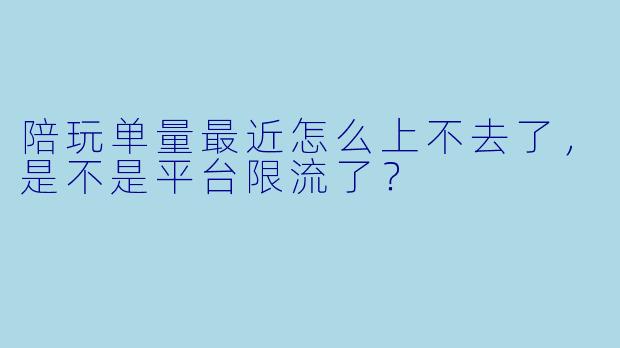 陪玩单量最近怎么上不去了，是不是平台限流了？