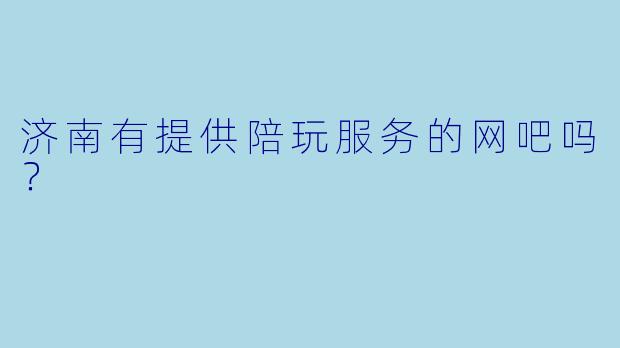 济南有提供陪玩服务的网吧吗？