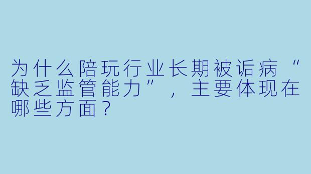 为什么陪玩行业长期被诟病“缺乏监管能力”，主要体现在哪些方面？