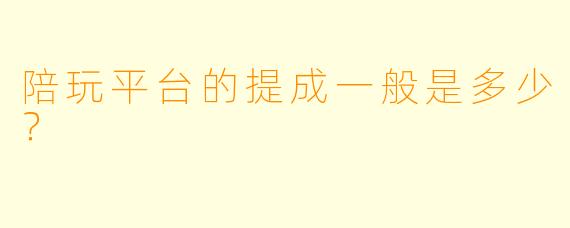 陪玩平台的提成一般是多少？