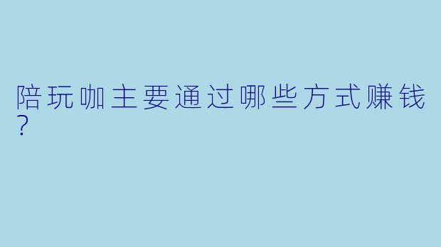 陪玩咖主要通过哪些方式赚钱？