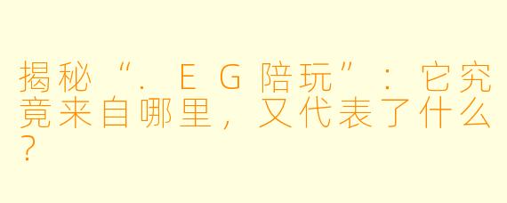 揭秘“.EG陪玩”：它究竟来自哪里，又代表了什么？